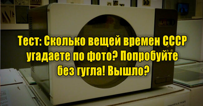 Сколько вещей времен СССР угадаете по фото? Попробуйте без гугла! Вышло?