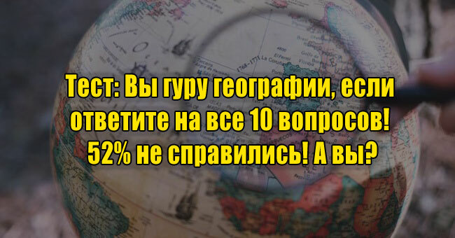 Вы гуру географии, если ответите на все 10 вопросов! 52% не справились! А вы?