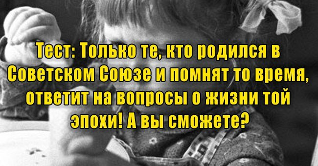 Только те, кто родился в Советском Союзе и помнят то время, ответят на вопросы о жизни той эпохи! А вы сможете?