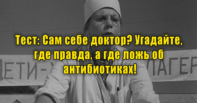 Сам себе доктор? Угадайте, где правда, а где ложь об антибиотиках!