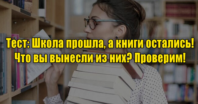 Школа прошла, а книги остались! Что вы вынесли из них? Проверим! 