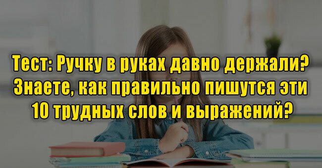 Ручку в руках давно держали? Знаете, как правильно пишутся эти 10 трудных слов и выражений?