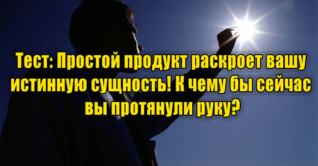 Простой продукт раскроет вашу истинную сущность! К чему бы сейчас вы протянули руку?