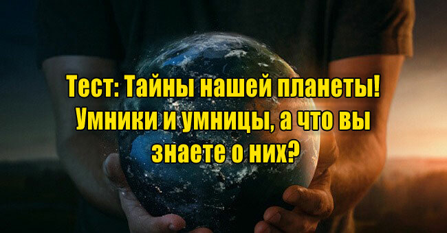 Тайны нашей планеты! Умники и умницы, а что вы знаете о них?