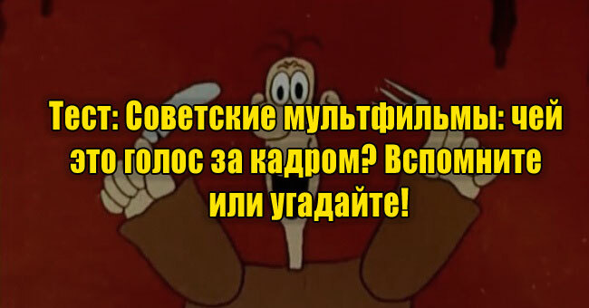 Советские мультфильмы: чей это голос за кадром? Вспомните или угадайте!