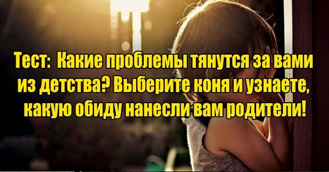 Какие проблемы тянутся за вами из детства? Выберите коня и узнаете, какую обиду нанесли вам родители!
