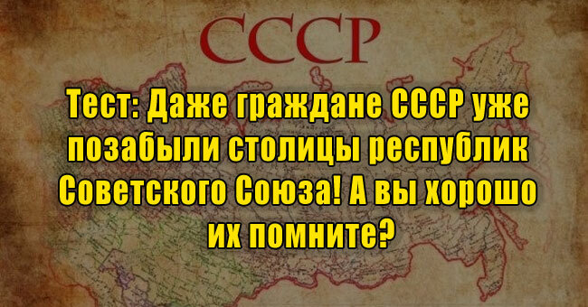 Даже граждане СССР уже позабыли столицы республик Советского Союза! А вы хорошо их помните?