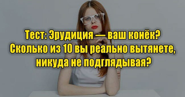 Эрудиция — ваш конёк? Сколько из 10 вы реально вытянете, никуда не подглядывая?