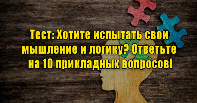 Хотите испытать свои мышление и логику? Ответьте на 10 прикладных вопросов!