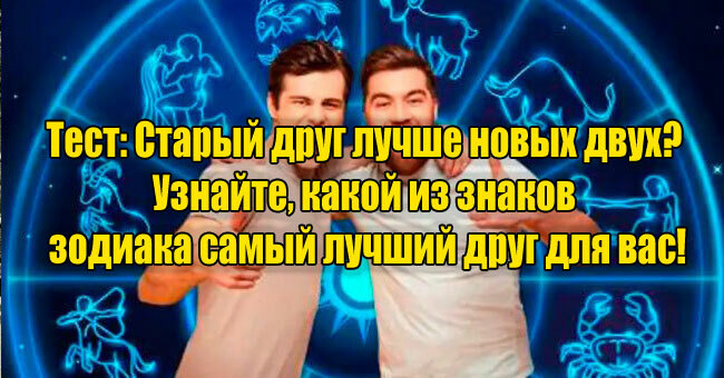 Старый друг лучше новых двух? Узнайте, какой из знаков зодиака самый лучший друг для вас!