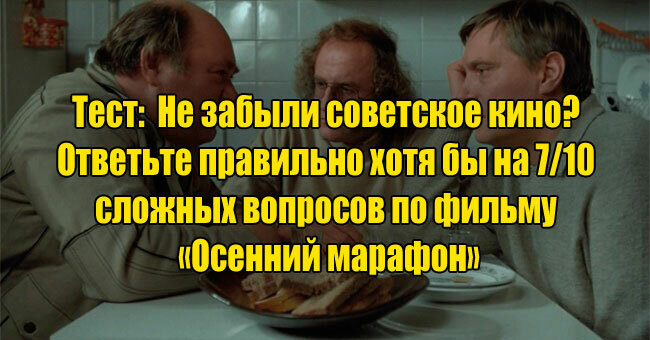 Не забыли советское кино? Ответьте хотя бы на 7/10 сложных вопросов по фильму «Осенний марафон»