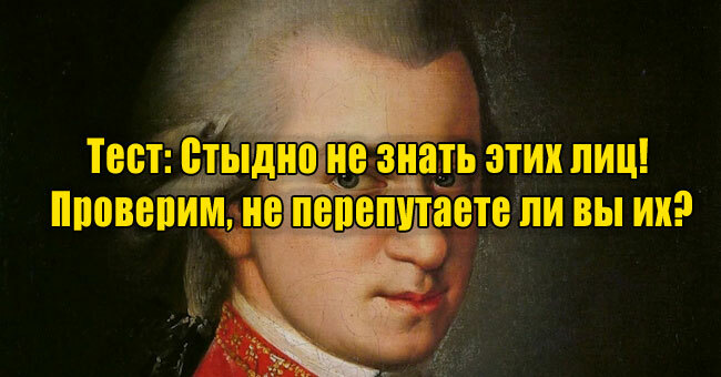 Стыдно не знать этих лиц! Проверим, не перепутаете ли вы их?