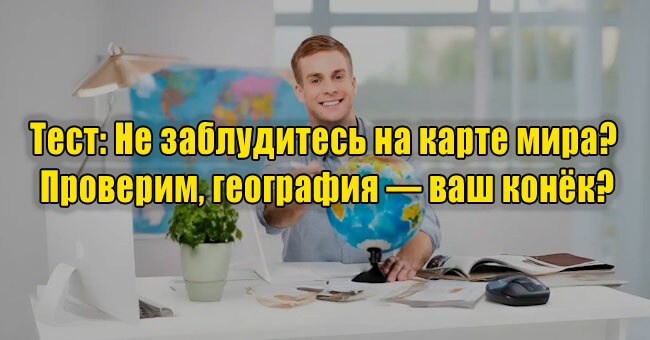 Не заблудитесь на карте мира? Проверим, география — ваш конёк?