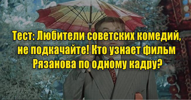 Любители советских комедий, не подкачайте! Кто узнает фильм Рязанова по одному кадру?