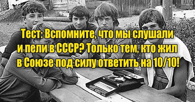 Вспомните, что мы слушали и пели в СССР? Только тем, кто жил в Союзе, под силу ответить на 10/10!
