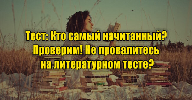 Кто самый начитанный? Проверим! Не провалитесь на литературном тесте?