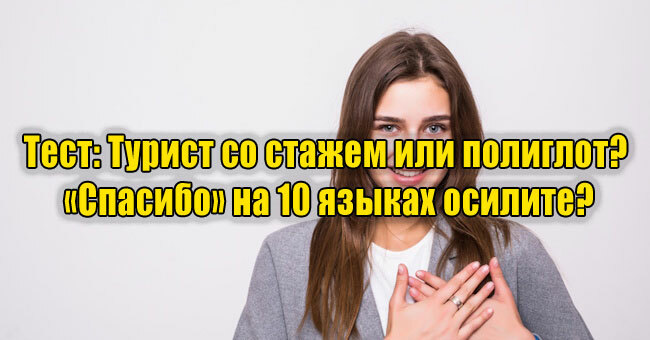 Турист со стажем или полиглот? «Спасибо» на 10 языках осилите?