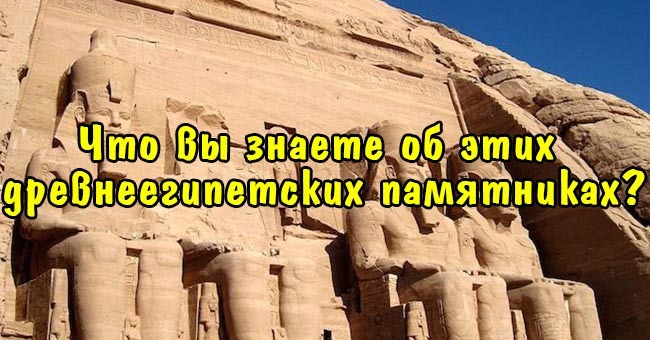Что вы знаете об этих древнеегипетских памятниках?