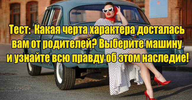 Какая черта характера досталась вам от родителей? Выберите машину и узнайте всю правду об этом наследие!