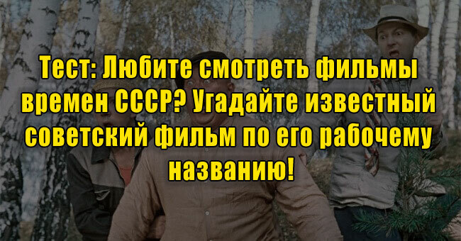 Любите смотреть фильмы времен СССР? Угадайте известный советский фильм по его рабочему названию!