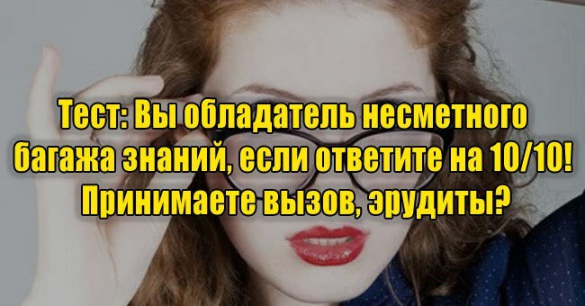 Вы обладатель несметного багажа знаний, если ответите на 10/10! Принимаете вызов, эрудиты?