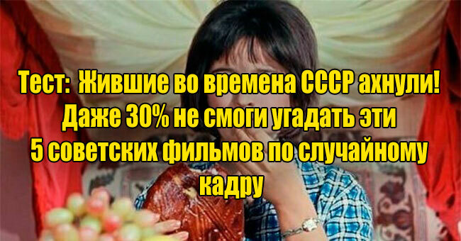 Жившие во времена СССР ахнули! Даже 30% не смоги угадать эти 5 советских фильмов по случайному кадру