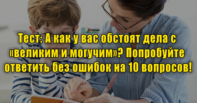 А как у вас обстоят дела с «великим и могучим»? Попробуйте ответить без ошибок на 10 вопросов!