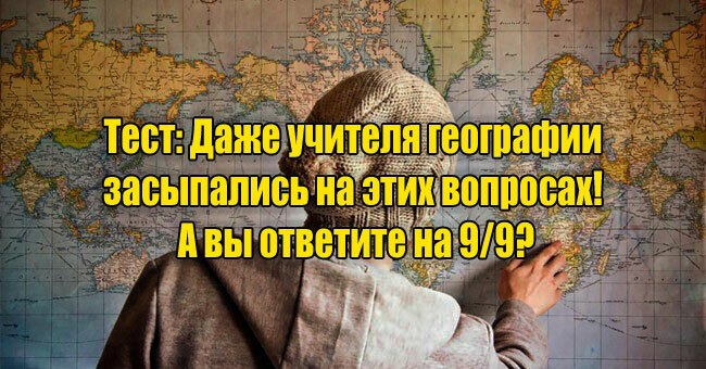 Даже учителя географии засыпались на этих вопросах! А вы ответите на 9/9?