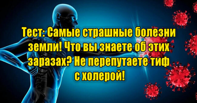 Самые страшные болезни земли! Что вы знаете об этих заразах? Не перепутаете тиф с холерой?