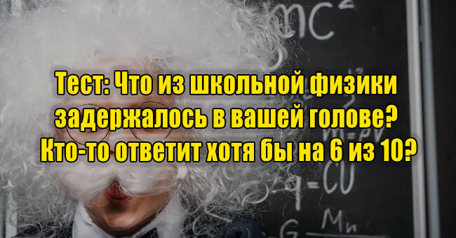 Что из школьной физики задержалось в вашей голове? Кто-то ответит хотя бы на 6 из 10?