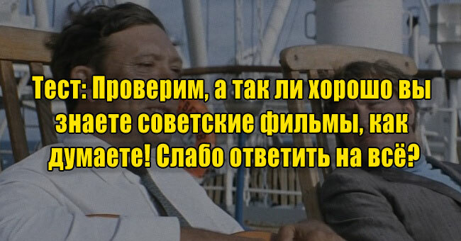 Проверим, а так ли хорошо вы знаете советские фильмы, как думаете! Слабо ответить на всё?