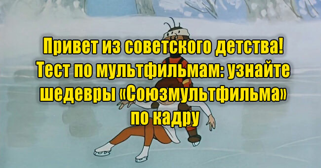 Привет из советского детства! Тест по мультфильмам: узнайте шедевры «Союзмультфильма» по кадру