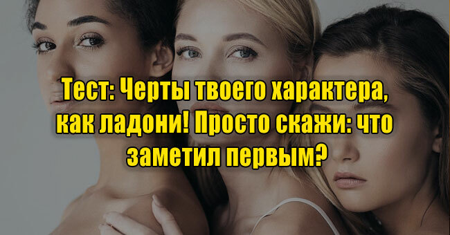 Черты твоего характера, как ладони! Просто скажи: что заметил первым?