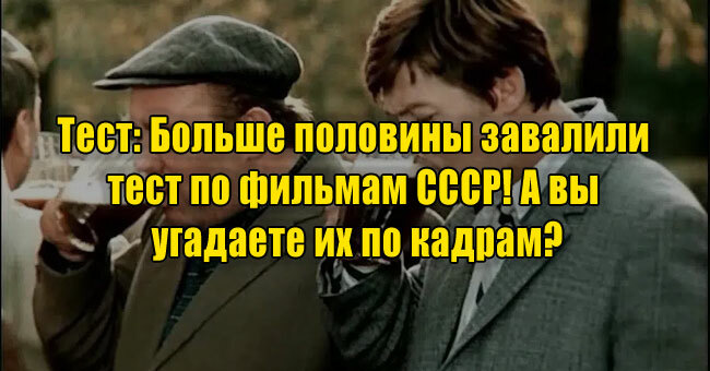Больше половины завалили тест по фильмам СССР! А вы угадаете их по кадрам?