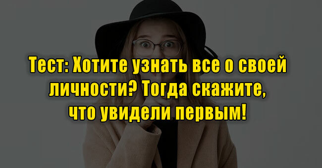 Хотите узнать все о своей личности? Тогда скажите, что увидели первым! 