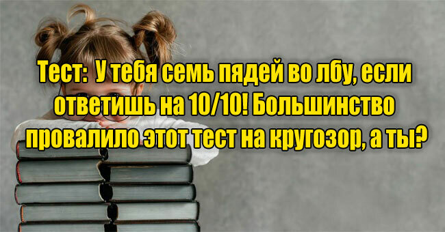 У тебя семь пядей во лбу, если ответишь на 10/10! Большинство провалило этот тест на кругозор, а ты?
