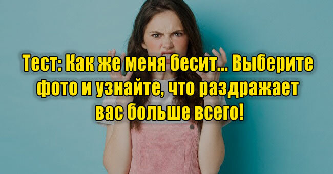 Как же меня бесит... Выберите фото и узнайте, что раздражает вас больше всего!