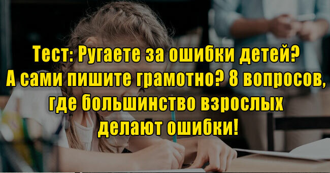 Ругаете за ошибки детей? А вы пишите грамотно? 8 вопросов, где большинство взрослых делают ошибки!