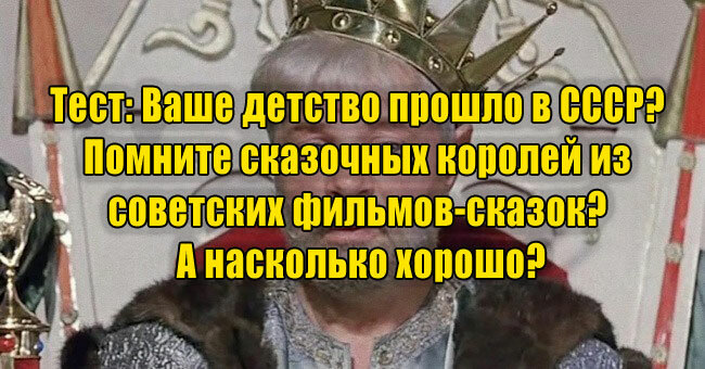 Ваше детство прошло в СССР? Помните сказочных королей из советских фильмов-сказок? А насколько хорошо?