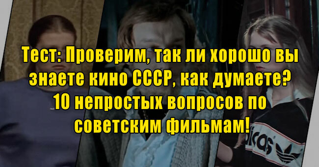 Проверим, так ли хорошо вы знаете кино СССР, как думаете? 10 непростых вопросов по советским фильмам!