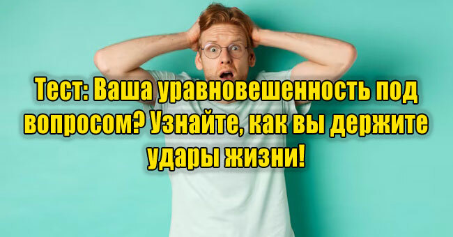 Ваша уравновешенность под вопросом? Узнайте, как вы держите удары жизни! 