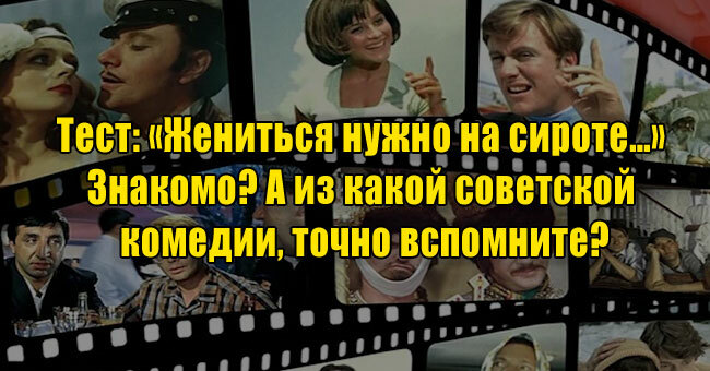 «Жениться нужно на сироте…» Знакомо? А из какой советской комедии, точно вспомните?