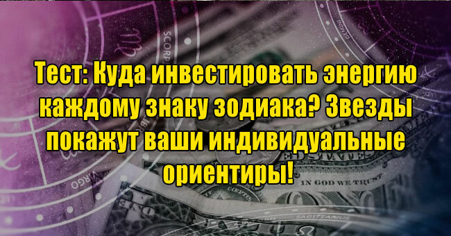 Куда инвестировать энергию каждому знаку зодиака? Звезды покажут ваши индивидуальные ориентиры!