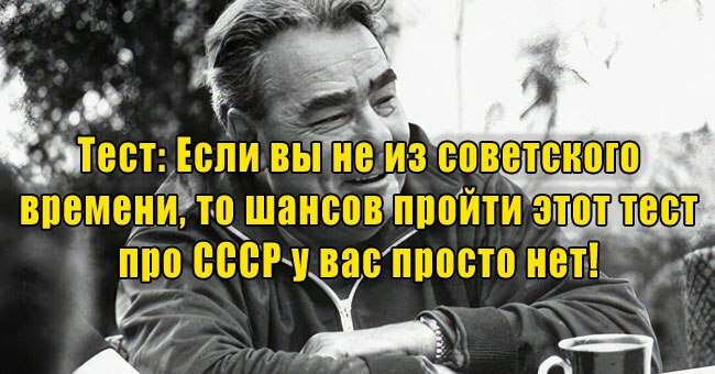 Если вы не из советского времени, то шансов пройти этот тест про СССР у вас просто нет!