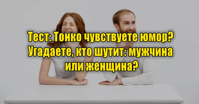 Тонко чувствуете юмор? Угадаете, кто шутит: мужчина или женщина?