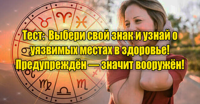 Выбери свой знак и узнай о уязвимых местах в здоровье! Предупреждён - значит вооружён! 