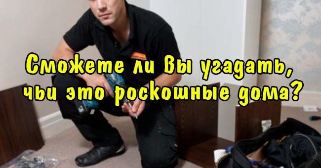 Сможете ли вы угадать, чьи это роскошные дома?