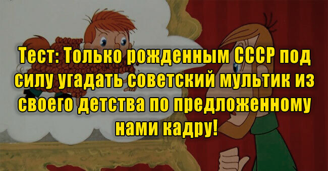 Только рожденным СССР под силу угадать советский мультик из своего детства по предложенному нами кадру!