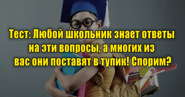 Любой школьник знает ответы на эти вопросы, а многих из вас они поставят в тупик! Спорим?