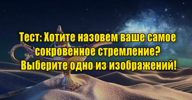Хотите назовем ваше самое сокровенное стремление? Выберите одно из изображений!